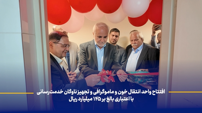 افتتاح واحد انتقال خون و ماموگرافی و تجهیز ناوگان خدمت‌رسانی با اعتباری بالغ بر 145 میلیارد ریال